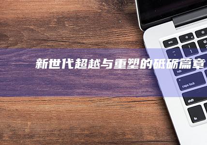 新世代：超越与重塑的砥砺篇章